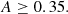 Mathematical equation: $$ \begin{aligned} A&\ge 0.35 . \end{aligned} $$