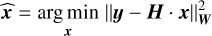 Mathematical equation: \estim{\bm{x}} &= \argmin{\bm{x}}{\Norm*{\bm{y} - \bm{H}\cdot\bm{x}}^{2}_{\bm{W}}}