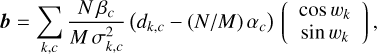 Mathematical equation: \bm{b} &= \sum_{k,c}\frac{N\,\beta_{c}}{M\,\sigma^{2}_{k,c}}\,\Paren*{d_{k,c} - (N/M)\,\alpha_{c}}\,\Vector{ \cos w_{k}\\ \sin w_{k}\\ },