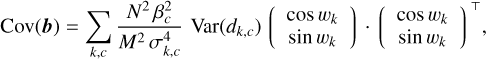 Mathematical equation: \Cov(\bm{b}) = \sum_{k,c} \frac{N^{2}\,\beta_{c}^{2}}{M^{2}\,\sigma^{4}_{k,c}}\,\Var\Paren{d_{k,c}}\, \Vector{\cos w_{k}\\\sin w_{k}\\}\cdot\Vector{\cos w_{k}\\\sin w_{k}\\}\T,