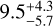 $\[9.5_{-5.7}^{+4.3}\]$