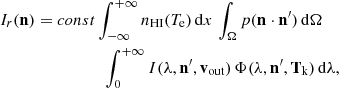 Mathematical equation: $$ \begin{aligned}&I_r(\mathbf{n }) = const\int _{-\infty }^{+\infty }{n_{\rm HI}(T_{\rm e})}\,\mathrm{d}x\,\int _{\Omega }{p(\mathbf{n } \cdot \mathbf{n }^{\prime })\,\mathrm{d}{\Omega }}\nonumber \\&\qquad \qquad \qquad \qquad \int _{0}^{+\infty } I(\lambda ,\mathbf{n }^{\prime },\mathbf{v }_{\rm out})\,\Phi (\lambda ,\mathbf{n }^{\prime },\mathbf{T }_{\rm k})\,\mathrm{d}{\lambda }, \end{aligned} $$