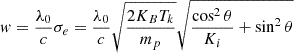 Mathematical equation: $$ \begin{aligned} w=\frac{\lambda _0}{c}\sigma _e = \frac{\lambda _0}{c}\sqrt{\frac{2K_BT_k}{m_p}} \sqrt{\frac{\cos ^2\theta }{K_i}+\sin ^2\theta } \end{aligned} $$