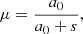 Mathematical equation: $$ \begin{aligned} \mu&= \frac{a_0}{a_0+s} , \end{aligned} $$