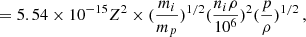 Mathematical equation: $$ \begin{aligned} = 5.54 \times 10^{-15} Z^2 \times (\frac{m_i}{m_p})^{1/2} (\frac{n_i \rho }{10^6 })^2 (\frac{p}{\rho })^{1/2} \,, \end{aligned} $$