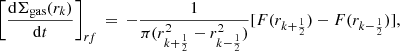 Mathematical equation: $$ \begin{aligned} \left[\frac{\mathrm{d}\Sigma _{\rm gas}(r_{k})}{\mathrm{d}t}\right]_{rf}\,=\,-\frac{1}{\pi (r_{k+\frac{1}{2}}^{2}-r_{k-\frac{1}{2}}^{2})}[F(r_{k+\frac{1}{2}})-F(r_{k-\frac{1}{2}})],\\ \end{aligned} $$