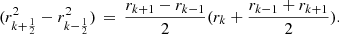 Mathematical equation: $$ \begin{aligned} (r_{k+\frac{1}{2}}^{2}-r_{k-\frac{1}{2}}^{2})\,=\,\frac{r_{k+1}-r_{k-1}}{2}(r_{k}+\frac{r_{k-1}+r_{k+1}}{2}).\\ \end{aligned} $$