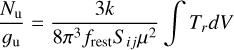 Mathematical equation: ${{{N_{\rm{u}}}} \over {{g_{\rm{u}}}}} = {{3k} \over {8{\pi ^3}{f_{{\rm{rest}}}}{S_{ij}}{\mu ^2}}}\mathop \smallint \nolimits^ {T_r}dV$