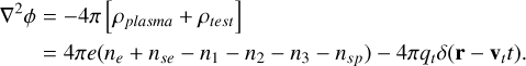 Mathematical equation: $\[\begin{aligned}\nabla^2 \phi & =-4 \pi\left[\rho_{plasma}+\rho_{test}\right] \\& =4 \pi e\left(n_e+n_{s e}-n_1-n_2-n_3-n_{s p}\right)-4 \pi q_t \delta\left(\mathbf{r}-\mathbf{v}_t t\right).\end{aligned}\]$