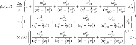 Mathematical equation: $\[\begin{aligned}\phi_w(z, t)= & \frac{2 q_t}{z}\left\{1+\left[\frac{\omega_{p 1}^2}{\left(v_t^2-\frac{5}{3} v_1^2\right)}+\frac{\omega_{p 2}^2}{\left(v_t^2-\frac{5}{3} v_2^2\right)}+\frac{\omega_{p 3}^2}{\left(v_t^3-\frac{5}{3} v_3^2\right)}+\frac{\omega_{p s}^2}{\left(u_{s p 0}^2-\frac{5}{3} v_{s p}^2\right)}\right] \lambda_D^2\right\} \\& \times\left\{1-\left[\frac{\omega_{p 1}^2}{\left(v_t^2-\frac{5}{3} v_1^2\right)}+\frac{\omega_{p 2}^2}{\left(v_t^2-\frac{5}{3} v_2^2\right)}+\frac{\omega_{p 3}^2}{\left(v_t^3-\frac{5}{3} v_3^2\right)}+\frac{\omega_{p s}^2}{\left(u_{s p 0}^2-\frac{5}{3} v_{s p}^2\right)}\right] \lambda_D^2\right\}^{-1} \\& \times \cos \left\{\left[\frac{\omega_{p 1}^2}{\left(v_t^2-\frac{5}{3} v_1^2\right)}+\frac{\omega_{p 2}^2}{\left(v_t^2-\frac{5}{3} v_2^2\right)}+\frac{\omega_{p 3}^2}{\left(v_t^3-\frac{5}{3} v_3^2\right)}+\frac{\omega_{p s}^2}{\left(u_{s p 0}^2-\frac{5}{3} v_{s p}^2\right)}\right]^{1 / 2} z\right\}.\end{aligned}\]$