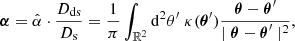Mathematical equation: $$ \begin{aligned} \boldsymbol{\alpha }= \hat{\alpha }\cdot \frac{D_{\mathrm{ds} }}{D_{\mathrm{s} }} = \frac{1}{\pi } \int _{\mathbb{R} ^{2}} \mathrm{d} ^{2}\theta ^{\prime } \; \kappa (\boldsymbol{\theta }^{\prime }) \frac{\boldsymbol{\theta }- \boldsymbol{\theta }^{\prime }}{\mid \boldsymbol{\theta }- \boldsymbol{\theta }^{\prime } \mid ^{2}}, \end{aligned} $$