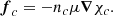 Mathematical equation: $$ \begin{aligned} \boldsymbol{f}_{c}&=-n_c\mu \boldsymbol{\nabla }\chi _c . \end{aligned} $$