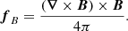 Mathematical equation: $$ \begin{aligned} \boldsymbol{f}_{B}=\frac{(\boldsymbol{\nabla }\times \boldsymbol{B})\times \boldsymbol{B}}{4\pi } . \end{aligned} $$