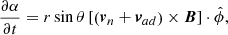 Mathematical equation: $$ \begin{aligned} \frac{\partial \alpha }{\partial t}&=r\sin \theta \left[\left(\boldsymbol{v}_n+\boldsymbol{v}_{ad}\right)\times \boldsymbol{B}\right]\cdot \hat{\phi }, \end{aligned} $$