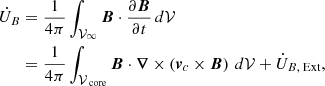 Mathematical equation: $$ \begin{aligned} \begin{split} \dot{U}_B&=\frac{1}{4\pi }\int _{\mathcal{V} _\infty } \boldsymbol{B}\cdot \frac{\partial \boldsymbol{B}}{\partial t}\,d\mathcal{V} \\&=\frac{1}{4\pi }\int _{\mathcal{V} _\text{ core}} \boldsymbol{B}\cdot \boldsymbol{\nabla }\times \left(\boldsymbol{v}_c\times \boldsymbol{B}\right)\,d\mathcal{V} + \dot{U}_{B\text{,} \text{ Ext}}, \end{split} \end{aligned} $$