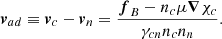 Mathematical equation: $$ \begin{aligned} \boldsymbol{v}_{ad}\equiv \boldsymbol{v}_c-\boldsymbol{v}_n = \frac{\boldsymbol{f}_{B}-n_c\mu \boldsymbol{\nabla }\chi _c}{\gamma _{cn}n_c n_n} .\\ \end{aligned} $$