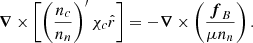 Mathematical equation: $$ \begin{aligned} \boldsymbol{\nabla }\times \left[ \left( \frac{n_c}{n_n} \right)^{\prime } \chi _c \hat{r}\right] = - \boldsymbol{\nabla }\times \left(\dfrac{ \boldsymbol{f}_{B}}{\mu n_n}\right). \end{aligned} $$