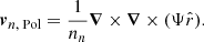 Mathematical equation: $$ \begin{aligned} \boldsymbol{v}_{n\text{,} \text{ Pol}} = \frac{1}{n_n}\boldsymbol{\nabla }\times \boldsymbol{\nabla }\times (\Psi \hat{r}) . \end{aligned} $$