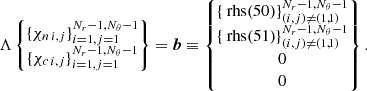 Mathematical equation: $$ \begin{aligned} \Lambda \begin{Bmatrix} \{\chi _{n\, i,j}\}_{i=1,j=1}^{N_r-1,N_\theta -1}\\ \{\chi _{c\, i,j}\}_{i=1,j=1}^{N_r-1,N_\theta -1} \end{Bmatrix} =\boldsymbol{b}\equiv \begin{Bmatrix} \{\text{ rhs}(50)\}_{ (i,j)\ne (1,1) }^{N_r-1,N_\theta -1}\\ \{\text{ rhs}(51)\}_{ (i,j)\ne (1,1) }^{N_r-1,N_\theta -1}\\ 0\\ 0 \end{Bmatrix}. \end{aligned} $$
