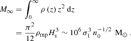 Mathematical equation: $$ \begin{aligned} M_{\infty }&= \int _0^{\infty } \rho \left(z\right) z^2 \text{ d}z \\ \nonumber&= \frac{\pi ^2}{12} \rho _{\text{mp}} H_{\text{s}}^3 \sim 10^{6} \, \sigma _{1}^{3} \, n_{0}^{-1/2} \, \text{ M}_{\odot } \ . \end{aligned} $$