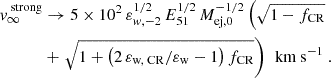 Mathematical equation: $$ \begin{aligned} v_{\infty }^{\text{ strong}}&\rightarrow 5 \times 10^{2} \, \varepsilon _{w,-2}^{1/2} \, E_{51}^{1/2}\, M_{\text{ej,} \text{0}}^{-1/2} \left( \sqrt{1 - f_{\text{CR}}} \right.\nonumber \\&+\left.\sqrt{1 + \left(2 \, \varepsilon _{\text{w,} \text{ CR}} / \varepsilon _{\text{w}} - 1\right)f_{\text{CR}}}\right) \, \text{ km} \text{ s}^{-1} \ . \end{aligned} $$