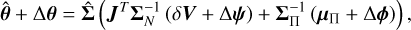 Mathematical equation: $\hat \theta + \Delta \theta = \hat \Sigma \left( {{J^T}\Sigma _N^{ - 1}\left( {\delta V + \Delta \psi } \right) + \Sigma _\Pi ^{ - 1}\left( {{\mu _\Pi } + \Delta \phi } \right)} \right).$