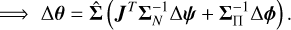Mathematical equation: $ \Rightarrow \Delta \theta = \hat \Sigma \left( {{J^T}\Sigma _N^{ - 1}\Delta \psi + \Sigma _\Pi ^{ - 1}\Delta \phi } \right).$