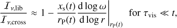 Mathematical equation: ${{{I_{v,{\rm{lib}}}}} \over {{I_{v,{\rm{cross}}}}}} \approx 1 - {{{x_{\rm{s}}}\left( t \right)} \over {{r_{\rm{P}}}\left( t \right)}}{{{\rm{d}}\log \omega } \over {{\rm{d}}\log r}}{|_{{r_{\rm{P}}}\left( t \right)}}{\rm{for}}\,{\tau _{{\rm{vis}}}} \ll t,$