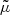 Mathematical equation: $ \tilde{\mu} $