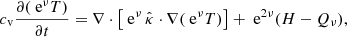 Mathematical equation: $$ \begin{aligned} c_\text{v}\frac{\partial (\text{ e}^\nu T)}{\partial t}=\nabla \cdot \left[\text{ e}^{\nu }\,\hat{\kappa }\cdot \nabla (\text{ e}^\nu T)\right] + \text{ e}^{2\nu }(H-Q_\nu ), \end{aligned} $$
