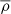 Mathematical equation: $ \overline{\rho} $