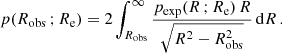 Mathematical equation: $$ \begin{aligned} p(R_\mathrm{obs} \,;R_\mathrm{e} ) = 2\int _{R_\mathrm{obs} }^{\infty }\frac{p_\mathrm{exp} (R\,;R_\mathrm{e} )\,R}{\sqrt{R^2-R_\mathrm{obs} ^2}}\,\mathrm{d}R\,. \end{aligned} $$