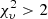Mathematical equation: $ \chi^{2}_{\upsilon} > 2 $