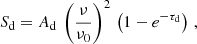 Mathematical equation: $$ \begin{aligned} S_\mathrm{d} = A_\mathrm{d} \, \left( \dfrac{\nu }{\nu _0} \right)^2 \, \left( 1 - e^{-\tau _\mathrm{d} } \right) \,, \end{aligned} $$