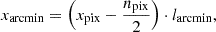 Mathematical equation: $$ \begin{aligned} x_\mathrm{arcmin} = \left(x_\mathrm{pix} - \frac{n_\mathrm{pix} }{2}\right) \cdot l_\mathrm{arcmin} , \end{aligned} $$