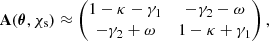 Mathematical equation: $$ \begin{aligned} \mathbf A (\boldsymbol{\theta }, \chi _{\mathrm{s} }) \approx \begin{pmatrix} 1 - \kappa - \gamma _1&-\gamma _2 - \omega \\ -\gamma _2 + \omega&1 - \kappa + \gamma _1 \\ \end{pmatrix}, \end{aligned} $$