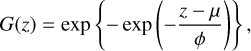Mathematical equation: $G\left( z \right) = \exp \left\{ { - \exp \left( { - {{z - \mu } \over \phi }} \right)} \right\},$