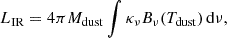 Mathematical equation: $$ \begin{aligned} L_{\rm IR} = 4\pi M_{\rm dust} \int \kappa _{\nu } B_{\nu }(T_{\rm dust})\,\mathrm{d}\nu , \end{aligned} $$