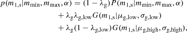Mathematical equation: $$ \begin{aligned}&p(m_{\rm 1,s} | m_{\mathrm{min} }, m_{\mathrm{max} }, \alpha ) = (1 - \lambda _{\rm g}) P(m_{\rm 1,s} | m_{\mathrm{min} }, m_{\mathrm{max} },\alpha ) \\&\qquad \qquad \qquad \qquad \quad + \lambda _{\rm g} \lambda _{\rm g,low} G(m_{\rm 1,s} | \mu _{\rm g,low}, \sigma _{\rm g,low}) \nonumber \\&\qquad \qquad \qquad \qquad \quad + \lambda _{\rm g} (1-\lambda _{\rm g,low}) G(m_{\rm 1,s} | \mu _{\rm g,high}, \sigma _{\rm g,high}), \end{aligned} $$