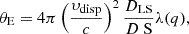 Mathematical equation: $$ \begin{aligned} \theta _\text{E} = 4\pi \left(\frac{\upsilon _\text{disp}}{c} \right)^2 \frac{D_\text{LS}}{D\text{ S}} \lambda (q) \text{,} \end{aligned} $$