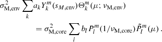 Mathematical equation: $$ \begin{aligned} \sigma _{\rm M, env}^{2}\sum _{k}&a_{k}Y_{k}^{m}(s_{M, \mathrm {env}})\Theta _{k}^{m}(\mu ;\nu _{\rm M, env}) \nonumber \\&= \sigma _{\rm M, core}^{2}\sum _{l}b_{l}P_{l}^{m}(1/\nu _{\rm M, core})\tilde{P}_{l}^{m}(\mu ) \, . \end{aligned} $$