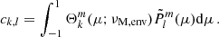 Mathematical equation: $$ \begin{aligned} c_{k,l} = \int _{-1}^{1}\Theta _{k}^{m}(\mu ;\nu _{\rm M, env })\tilde{P}_{l}^{m}(\mu )\mathrm{d} \mu \, . \end{aligned} $$