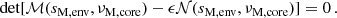 Mathematical equation: $$ \begin{aligned} \text{ det}[\mathcal{M} (s_{\rm M, env},\nu _{\rm M,core})-\epsilon \mathcal{N} (s_{\rm M, env},\nu _{\rm M, core})] = 0 \, . \end{aligned} $$
