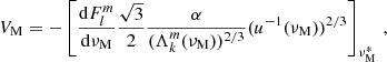 Mathematical equation: $$ \begin{aligned} V_{\rm M} = -\left[\frac{\mathrm{d} F_{l}^{m}}{\mathrm{d} \nu _{\rm M}}\frac{\sqrt{3}}{2} \frac{\alpha }{(\Lambda _{k}^{m}(\nu _{\rm M}))^{2/3}}(u^{-1}(\nu _{\rm M}))^{2/3}\right]_{\nu _{\rm M}^{*}} \, , \end{aligned} $$