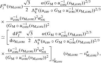 Mathematical equation: $$ \begin{aligned}&F_{l}^{m}(\nu _{\rm M, core}) \frac{\sqrt{3}}{2} \frac{\alpha (G_{\rm M}\circ u_{\rm core}^{-1}(\nu _{\rm M, core}))^{2/3}}{\Lambda _{k}^{m}((u_{\rm env}\circ G_{\rm M} \circ u^{-1}_{\rm core})(\nu _{\rm M, core}))^{2/3}} \nonumber \\&\times \frac{u_{\rm core}^{-1}(\nu _{\rm M, core})^{2}\alpha _{\rm rot}^{2}}{(G_{\rm M}\circ u_{\rm core}^{-1}(\nu _{\rm M, core}))^{2}} \nonumber \\&\simeq \left[\frac{\mathrm{d} F_{l}^{m}}{\mathrm{d} \nu _{\rm M, core}} \frac{\sqrt{3}}{2} \frac{\alpha (G_{\rm M}\circ u_{\rm core}^{-1}(\nu _{\rm M, core}))^{2/3}}{\Lambda _{k}^{m}(u_{\rm env}\circ G_{\rm M} \circ u^{-1}_{\rm core}(\nu _{\rm M, core}))^{2/3}}\right. \nonumber \\&\left.\times \frac{(u_{\rm core}^{-1}(\nu _{\rm M, core}))^{2}\alpha _{\rm rot}^{2}}{(G_{\rm M}\circ u_{\rm core}^{-1}(\nu _{\rm M, core}))^{2}} \right]_{\nu _{\rm M,core}^{*}} (\nu _{\rm M, core}-\nu _{\rm M, core}^{*}) \, , \end{aligned} $$