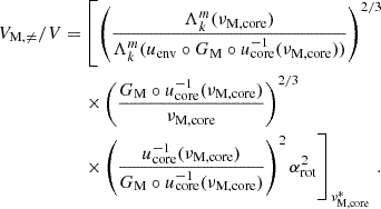 Mathematical equation: $$ \begin{aligned} V_{\rm M,\ne }/V =&\left[\left(\frac{\Lambda _{k}^{m}(\nu _{\rm M,core})}{\Lambda _{k}^{m}(u_{\rm env}\circ G_{\rm M} \circ u^{-1}_{\rm core}(\nu _{\rm M, core}))}\right)^{2/3} \right. \nonumber \\&\left. \times \left(\frac{G_{\rm M}\circ u_{\rm core}^{-1}(\nu _{\rm M,core})}{\nu _{\rm M,core}}\right)^{2/3} \right. \nonumber \\&\left. \times \left(\frac{u_{\rm core}^{-1}(\nu _{\rm M, core})}{{G_{\rm M}\circ u_{\rm core}^{-1}(\nu _{\rm M, core})}}\right)^{2} \alpha _{\rm rot}^{2}\right]_{\nu ^{*}_{\rm M,core}} \, . \end{aligned} $$