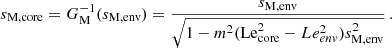 Mathematical equation: $$ \begin{aligned} s_{\rm M, core} = G_{\rm M}^{-1}(s_{\rm M,env}) = \frac{s_{\rm M, env}}{\sqrt{1-m^2(\mathrm {Le}_{\mathrm {core}}^2 - Le_{env}^2)s_{\rm M,env}^{2}}} \, . \end{aligned} $$