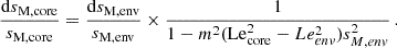 Mathematical equation: $$ \begin{aligned} \frac{\mathrm{d} s_{\rm M,core}}{s_{\rm M,core}} = \frac{\mathrm{d} s_{\rm M,env}}{s_{\rm M,env}} \times \frac{1}{1-m^2(\mathrm {Le}_{\mathrm {core}}^2 - Le_{env}^2)s_{M,env}^2} \, . \end{aligned} $$