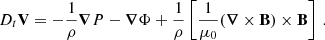Mathematical equation: $$ \begin{aligned} D_{t} \mathbf V = -\frac{1}{\rho }\boldsymbol{\nabla }{P} - \boldsymbol{\nabla }{\Phi } + \frac{1}{\rho }\left[\frac{1}{\mu _{0}}(\boldsymbol{\nabla } \times \mathbf B ) \times \mathbf B \right] \, . \end{aligned} $$