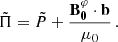Mathematical equation: $$ \begin{aligned} \tilde{\Pi } = \tilde{P} +\frac{\mathbf{B _{0}^{\varphi } \cdot \mathbf b} }{\mu _{0}} \, . \end{aligned} $$